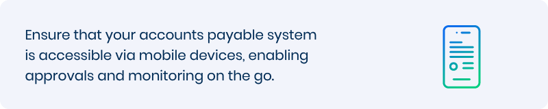 Ensure that your accounts payable system is accessible via mobile devices, enabling approvals and monitoring on the go. 