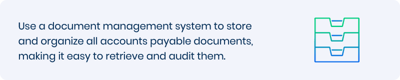 Use a document management system to store and organize all accounts payable documents, making it easy to retrieve and audit them. 