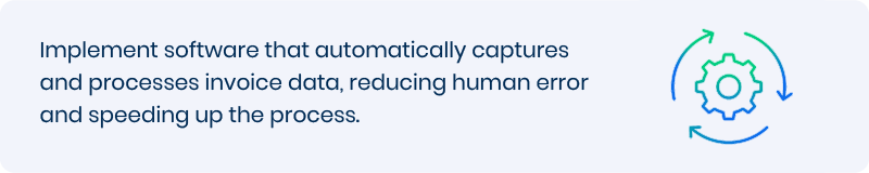 Implement software that automatically captures and processes invoice data, reducing human error and speeding up the process. 