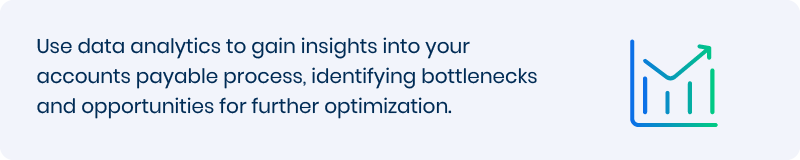 Use data analytics to gain insights into your AP process, identifying bottlenecks and opportunities for further optimization. 