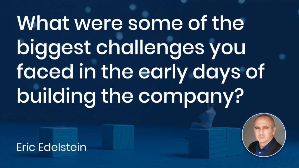 What were some of the biggest challenges you faced in the early days of building the company?