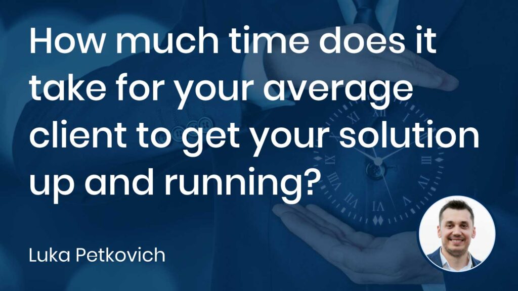 How much time does it take for your average client to get your solution up and running?